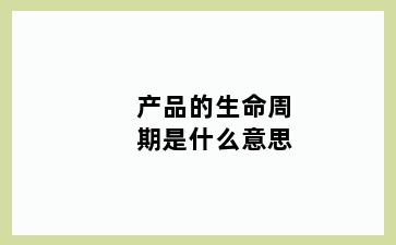 产品的生命周期是什么意思