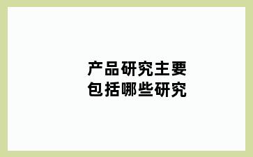 产品研究主要包括哪些研究