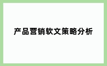 产品营销软文策略分析