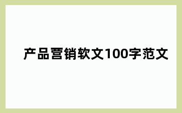 产品营销软文100字范文