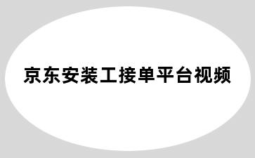 京东安装工接单平台视频