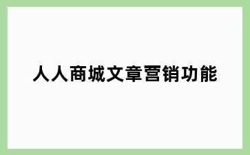 人人商城文章营销功能