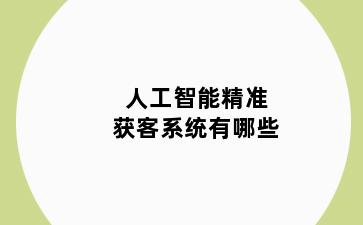 人工智能精准获客系统有哪些