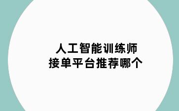 人工智能训练师接单平台推荐哪个