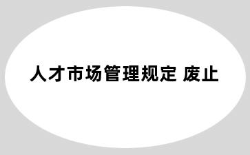 人才市场管理规定 废止