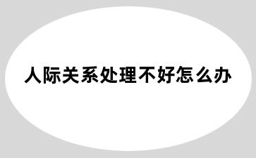 人际关系处理不好怎么办