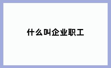 什么叫企业职工