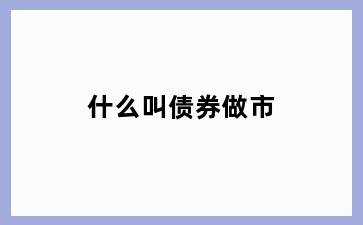 什么叫债券做市