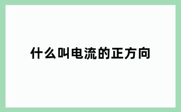 什么叫电流的正方向