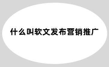 什么叫软文发布营销推广