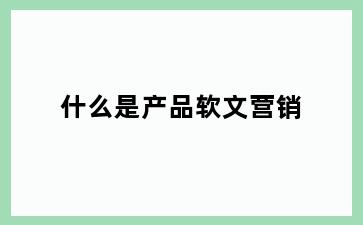 什么是产品软文营销