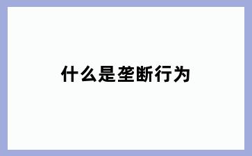 什么是垄断行为