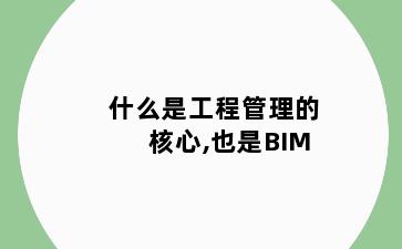 什么是工程管理的核心,也是BIM