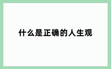 什么是正确的人生观