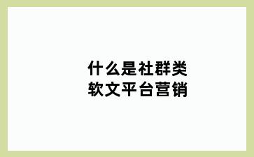 什么是社群类软文平台营销