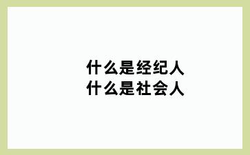 什么是经纪人什么是社会人
