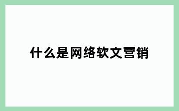 什么是网络软文营销