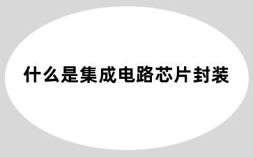 什么是集成电路芯片封装
