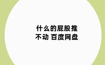 什么的屁股推不动 百度网盘