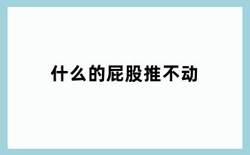什么的屁股推不动