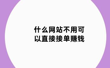 什么网站不用可以直接接单赚钱