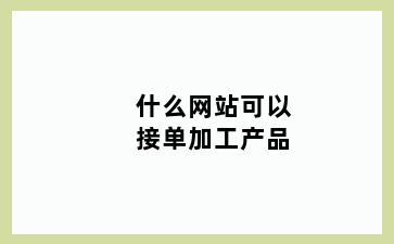 什么网站可以接单加工产品