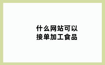 什么网站可以接单加工食品