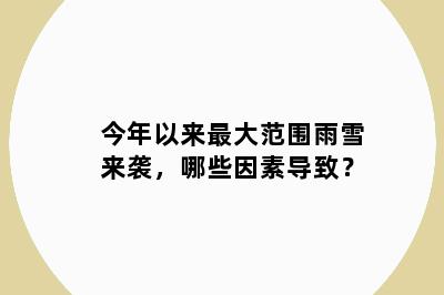 今年以来最大范围雨雪来袭，哪些因素导致？