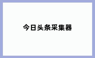 今日头条采集器
