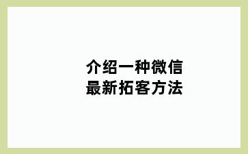 介绍一种微信最新拓客方法