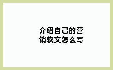 介绍自己的营销软文怎么写