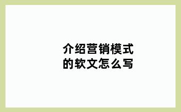 介绍营销模式的软文怎么写
