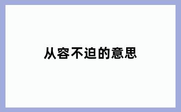 从容不迫的意思