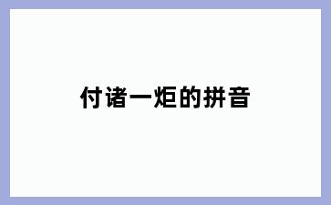 付诸一炬的拼音