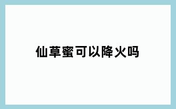 仙草蜜可以降火吗