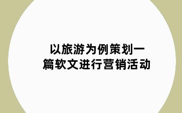 以旅游为例策划一篇软文进行营销活动