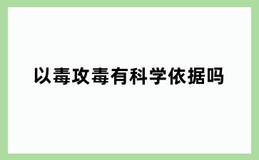 以毒攻毒有科学依据吗