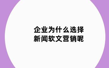 企业为什么选择新闻软文营销呢