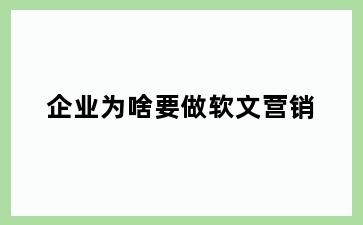 企业为啥要做软文营销