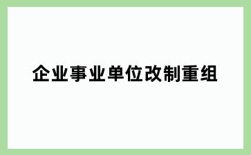 企业事业单位改制重组