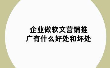 企业做软文营销推广有什么好处和坏处