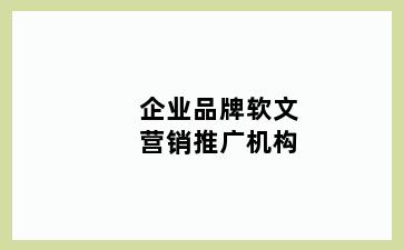 企业品牌软文营销推广机构