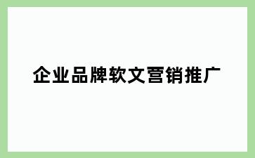 企业品牌软文营销推广