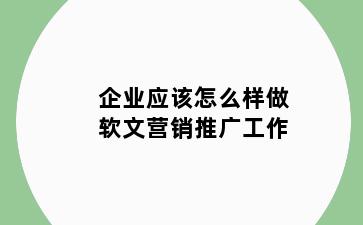 企业应该怎么样做软文营销推广工作