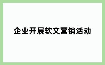 企业开展软文营销活动