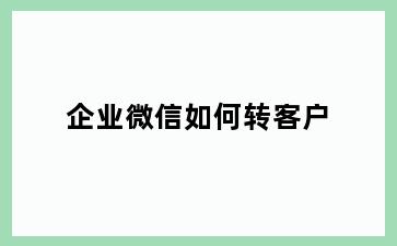 企业微信如何转客户