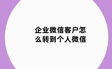 企业微信客户怎么转到个人微信