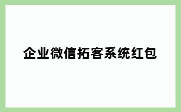 企业微信拓客系统红包
