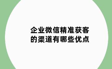 企业微信精准获客的渠道有哪些优点