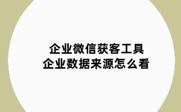 企业微信获客工具企业数据来源怎么看